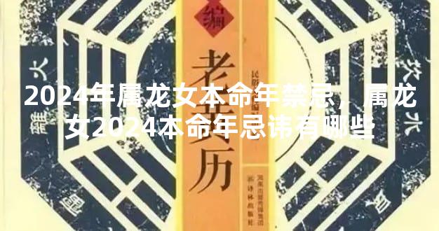 2024年属龙女本命年禁忌，属龙女2024本命年忌讳有哪些