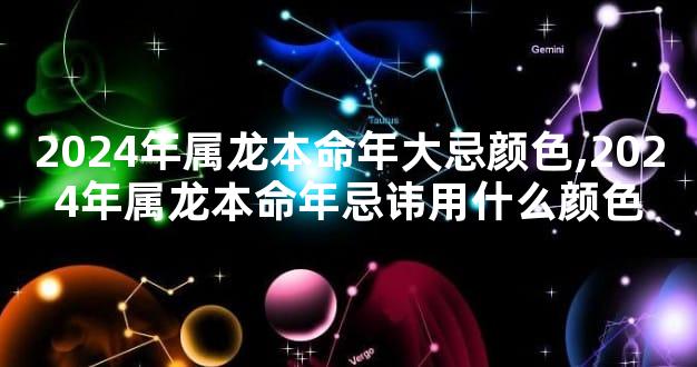 2024年属龙本命年大忌颜色,2024年属龙本命年忌讳用什么颜色