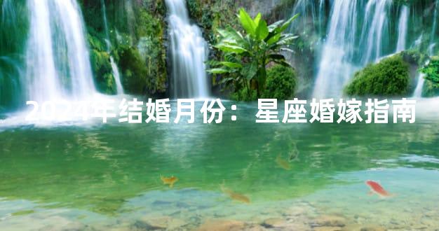 2024年结婚月份：星座婚嫁指南