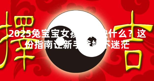 2025兔宝宝女孩五行缺什么？这份指南让新手爸妈不迷茫