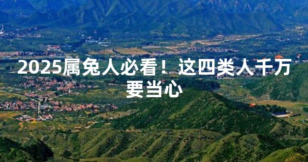 2025属兔人必看！这四类人千万要当心