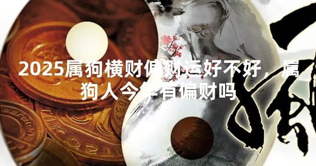 2025属狗横财偏财运好不好，属狗人今年有偏财吗