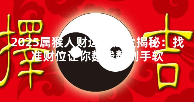 2025属猴人财运方位大揭秘：找准财位让你数钱数到手软