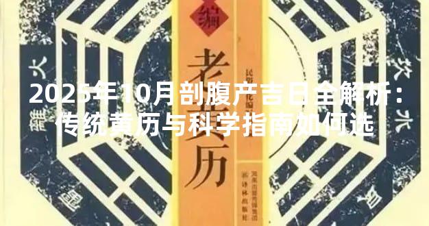 2025年10月剖腹产吉日全解析：传统黄历与科学指南如何选