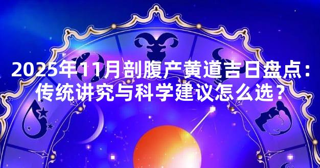 2025年11月剖腹产黄道吉日盘点：传统讲究与科学建议怎么选？