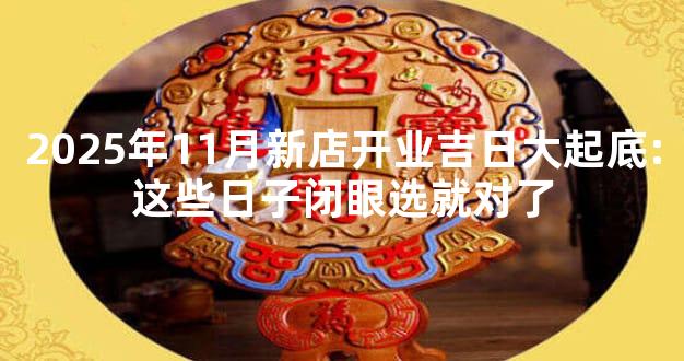 2025年11月新店开业吉日大起底:这些日子闭眼选就对了