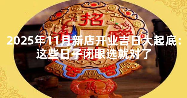 2025年11月新店开业吉日大起底：这些日子闭眼选就对了