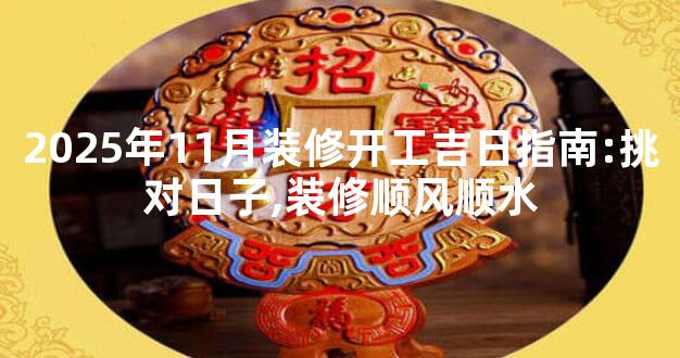 2025年11月装修开工吉日指南:挑对日子,装修顺风顺水