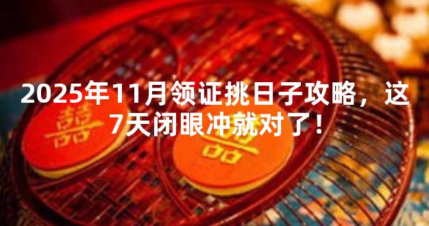 2025年11月领证挑日子攻略，这7天闭眼冲就对了！