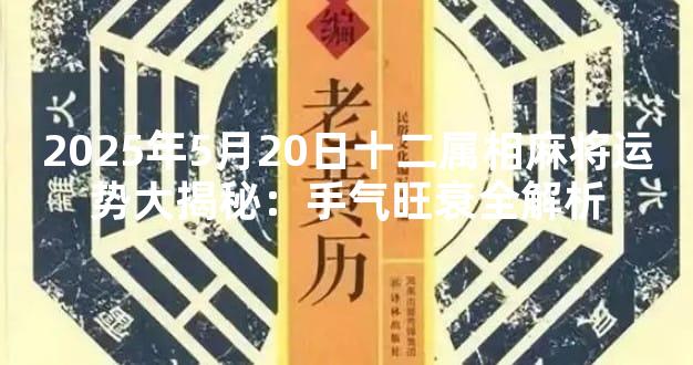 2025年5月20日十二属相麻将运势大揭秘：手气旺衰全解析