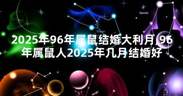 2025年96年属鼠结婚大利月,96年属鼠人2025年几月结婚好