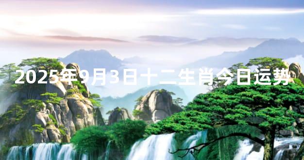 2025年9月3日十二生肖今日运势