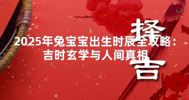 2025年兔宝宝出生时辰全攻略：吉时玄学与人间真相