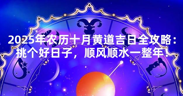 2025年农历十月黄道吉日全攻略：挑个好日子，顺风顺水一整年！