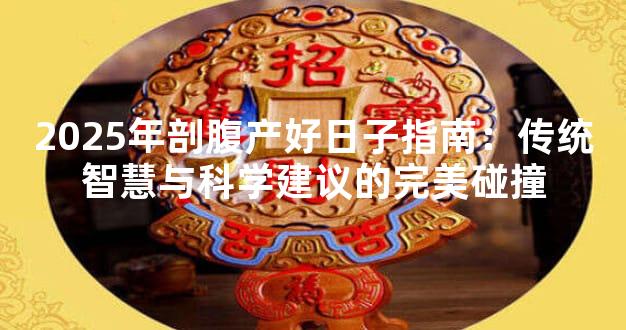 2025年剖腹产好日子指南：传统智慧与科学建议的完美碰撞