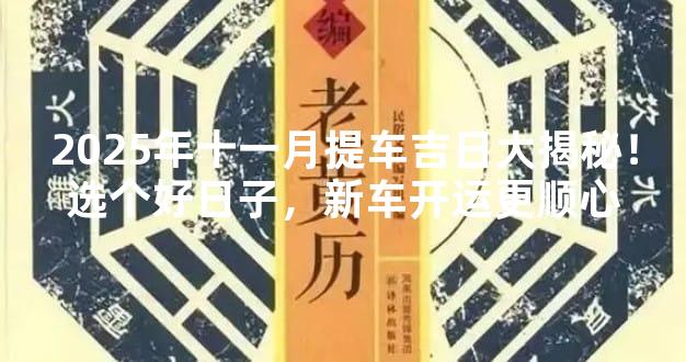 2025年十一月提车吉日大揭秘！选个好日子，新车开运更顺心