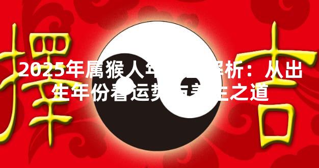 2025年属猴人年龄全解析：从出生年份看运势与养生之道