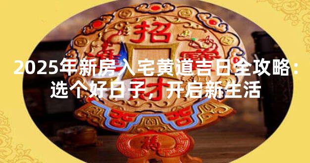 2025年新房入宅黄道吉日全攻略：选个好日子，开启新生活