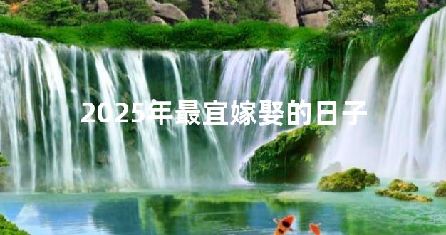2025年最宜嫁娶的日子