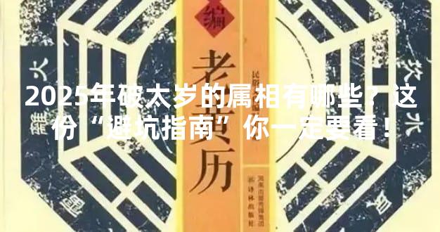 2025年破太岁的属相有哪些？这份“避坑指南”你一定要看！
