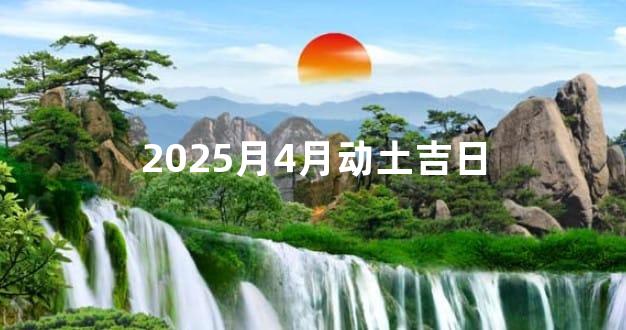 2025月4月动土吉日