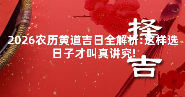 2026农历黄道吉日全解析:这样选日子才叫真讲究!