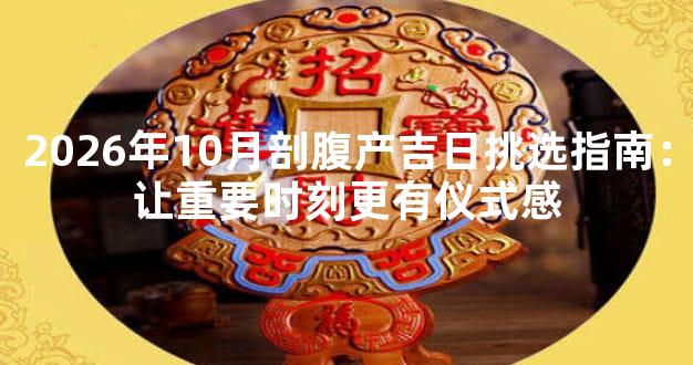 2026年10月剖腹产吉日挑选指南：让重要时刻更有仪式感
