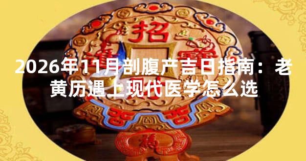2026年11月剖腹产吉日指南：老黄历遇上现代医学怎么选