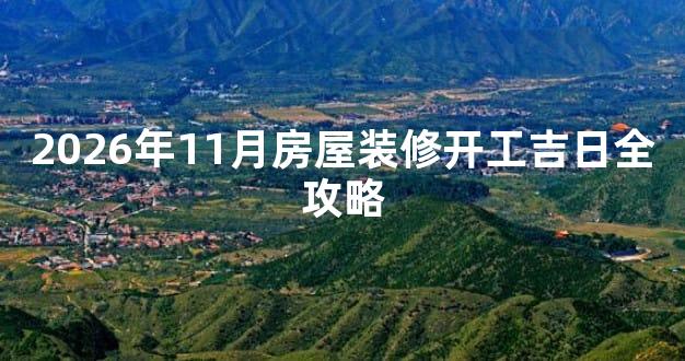 2026年11月房屋装修开工吉日全攻略