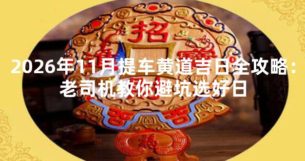 2026年11月提车黄道吉日全攻略：老司机教你避坑选好日
