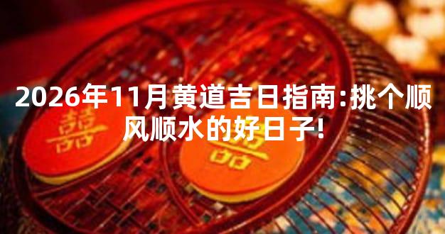 2026年11月黄道吉日指南:挑个顺风顺水的好日子!