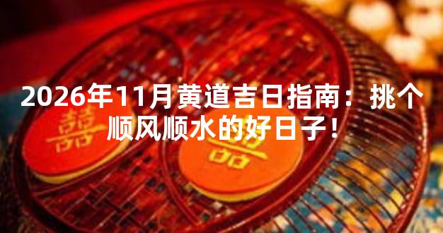 2026年11月黄道吉日指南：挑个顺风顺水的好日子！
