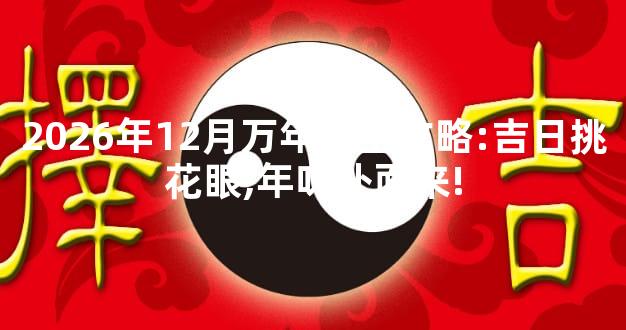 2026年12月万年历全攻略:吉日挑花眼,年味扑面来!