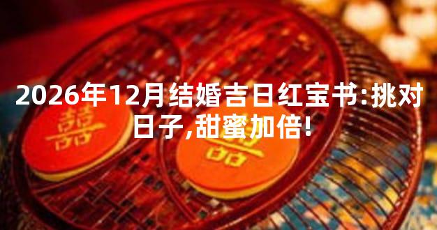 2026年12月结婚吉日红宝书:挑对日子,甜蜜加倍!
