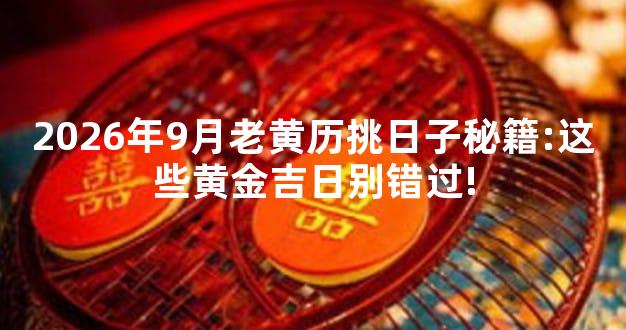 2026年9月老黄历挑日子秘籍:这些黄金吉日别错过!