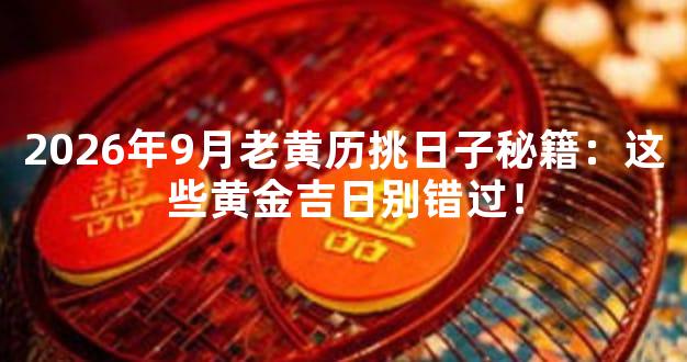 2026年9月老黄历挑日子秘籍：这些黄金吉日别错过！
