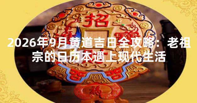 2026年9月黄道吉日全攻略：老祖宗的日历本遇上现代生活