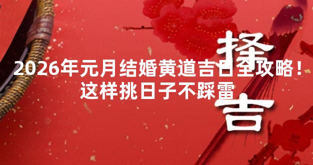 2026年元月结婚黄道吉日全攻略！这样挑日子不踩雷