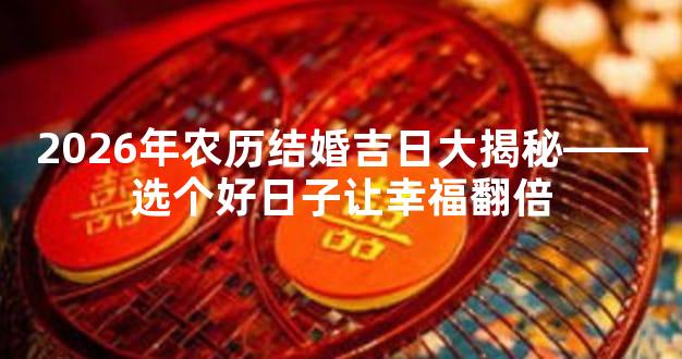 2026年农历结婚吉日大揭秘——选个好日子让幸福翻倍