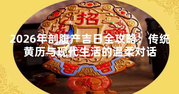 2026年剖腹产吉日全攻略：传统黄历与现代生活的温柔对话