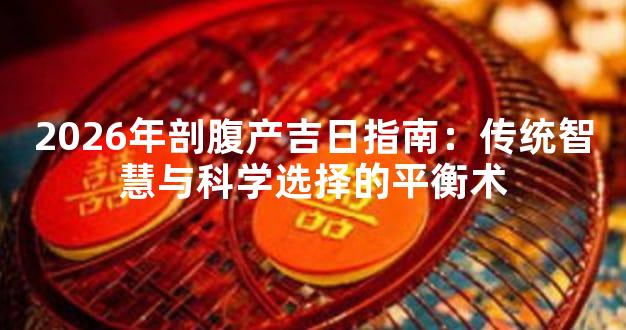 2026年剖腹产吉日指南：传统智慧与科学选择的平衡术