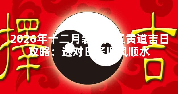 2026年十二月装修开工黄道吉日攻略：选对日子顺风顺水