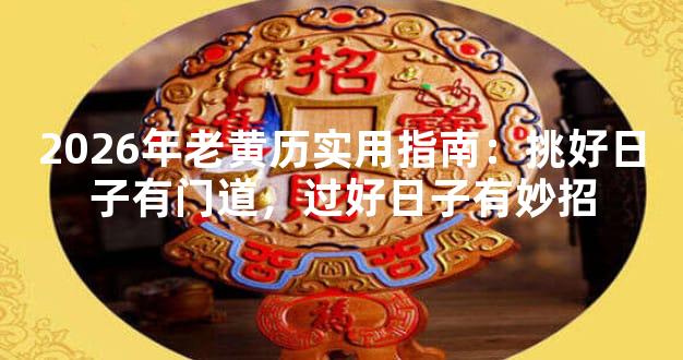 2026年老黄历实用指南：挑好日子有门道，过好日子有妙招