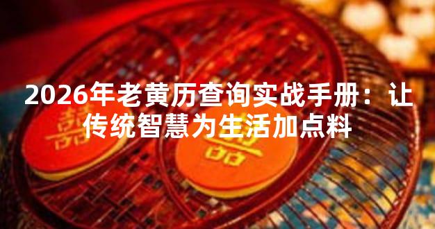 2026年老黄历查询实战手册：让传统智慧为生活加点料