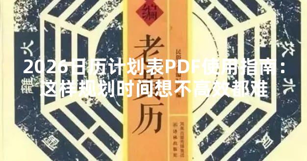 2026日历计划表PDF使用指南：这样规划时间想不高效都难
