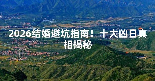 2026结婚避坑指南！十大凶日真相揭秘