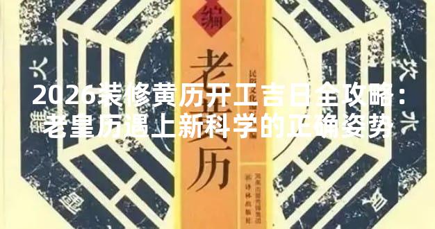 2026装修黄历开工吉日全攻略：老皇历遇上新科学的正确姿势