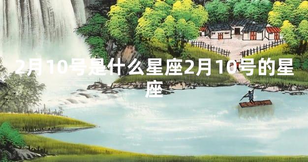 2月10号是什么星座2月10号的星座