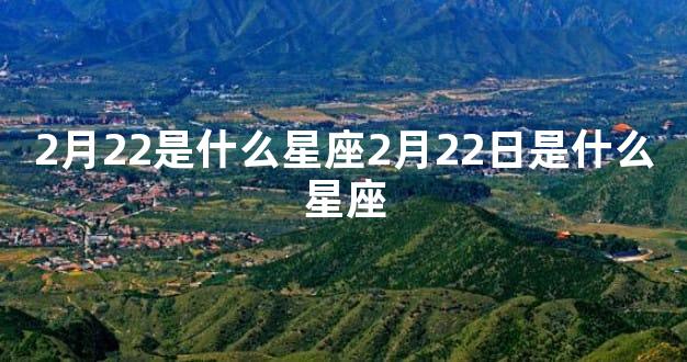 2月22是什么星座2月22日是什么星座