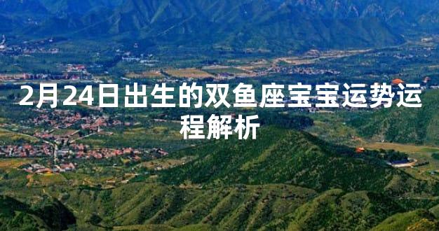 2月24日出生的双鱼座宝宝运势运程解析